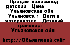 Продам велосипед детский › Цена ­ 3 000 - Ульяновская обл., Ульяновск г. Дети и материнство » Детский транспорт   . Ульяновская обл.